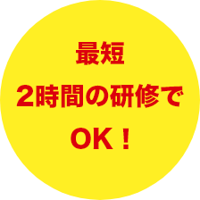 最短2時間の研修でOK！