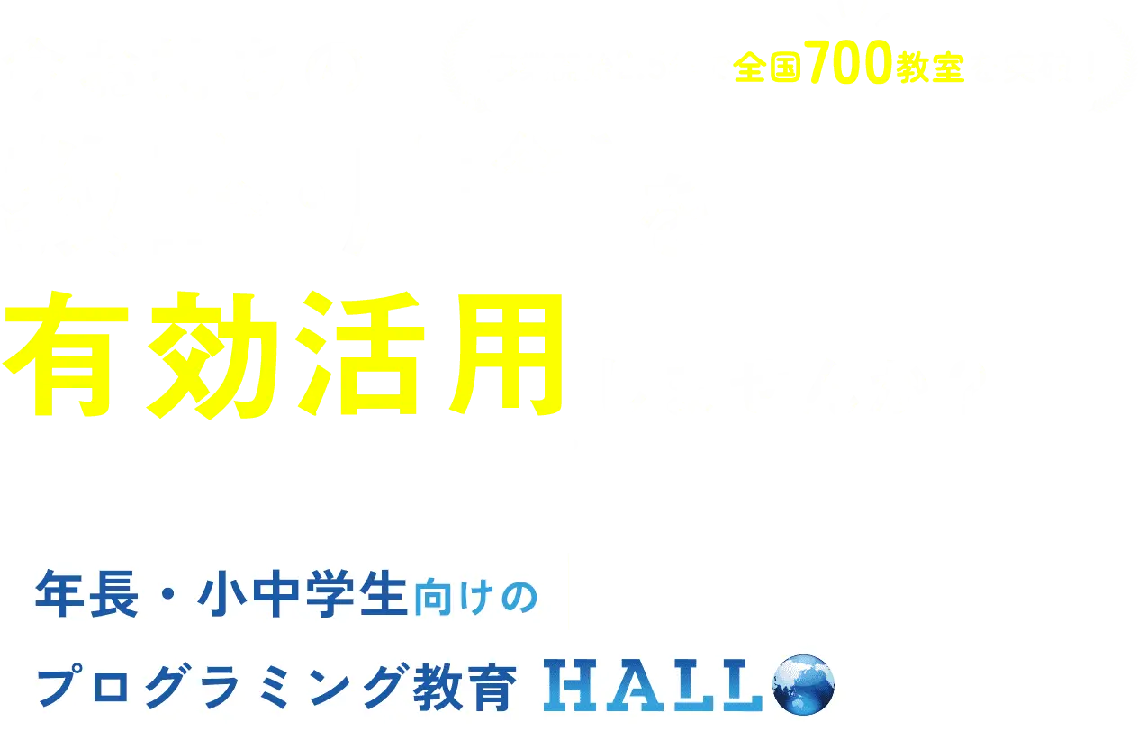 今お持ちの教室・店舗を有効活用しませんか？ 年長・小中学生向けのプログラミング教育 HALLO 事業開始2.5年で全国700教室を突破！