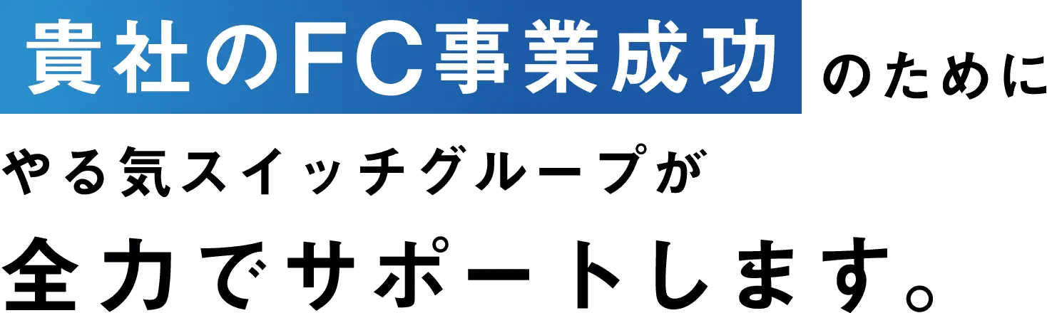 貴社のFC事業成功のためにやる気スイッチグループが全力でサポートします。