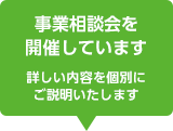 事業相談会を開催しています 詳しい内容を個別にご説明いたします。