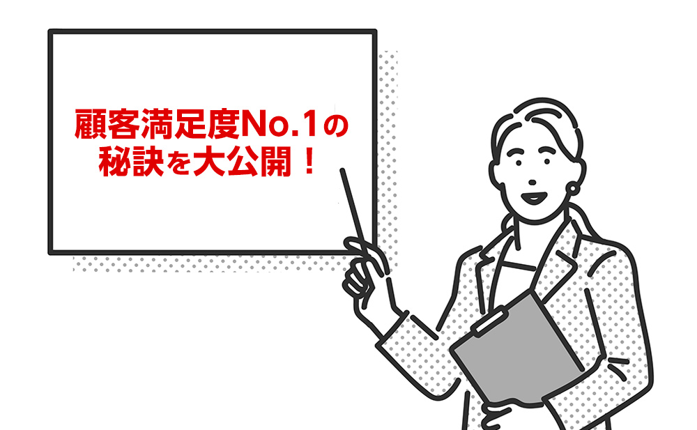 顧客満足度No.1の 秘訣を大公開！