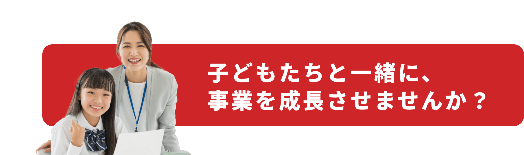 子どもたちと一緒に、事業を成長させませんか？