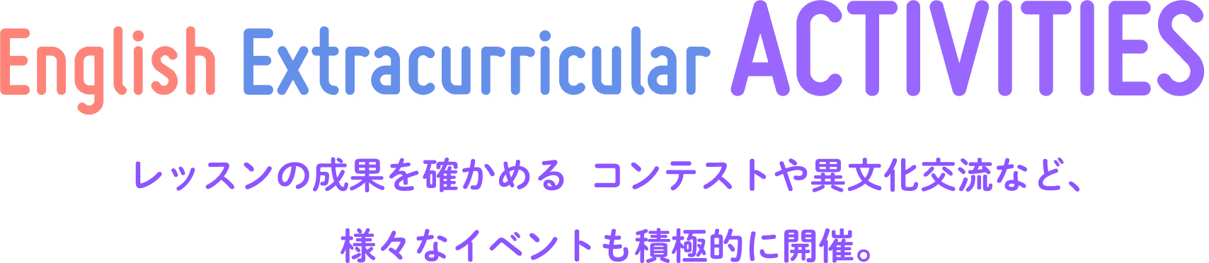 English Extracurricular ACTIVITIES レッスンの成果を確かめるコンテストや異文化交流など、様々なイベントも積極的に開催。