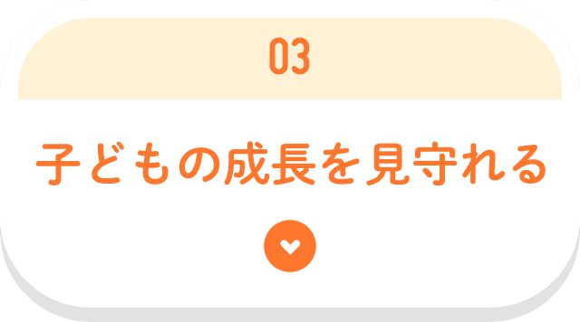 子どもの成長を見守れる