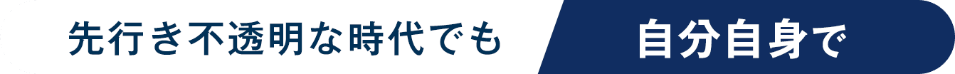 先行き不透明な時代でも自分自身で