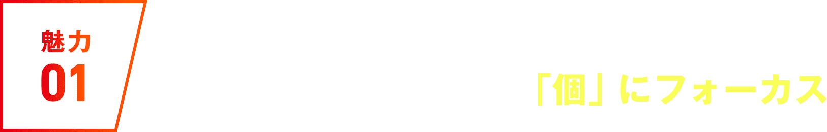 魅力01 #個性を見つけ、才能を伸ばすために「個」にフォーカス