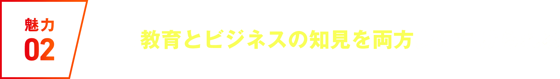 魅力02 #教育とビジネスの知見を両方身につけられる