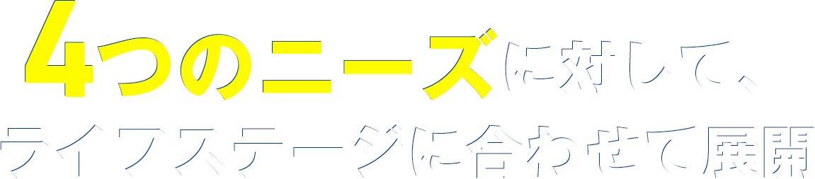 4つのニーズに対して、ライフステージに合わせて展開