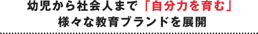 幼児から社会人まで「自分力を育む」様々な教育ブランドを展開