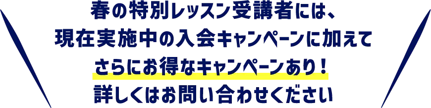春の特別レッスン受講者には、現在実施中の入荷異キャンペーンに加えてさらにお得なキャンペーンあり！詳しくはお問い合わせください