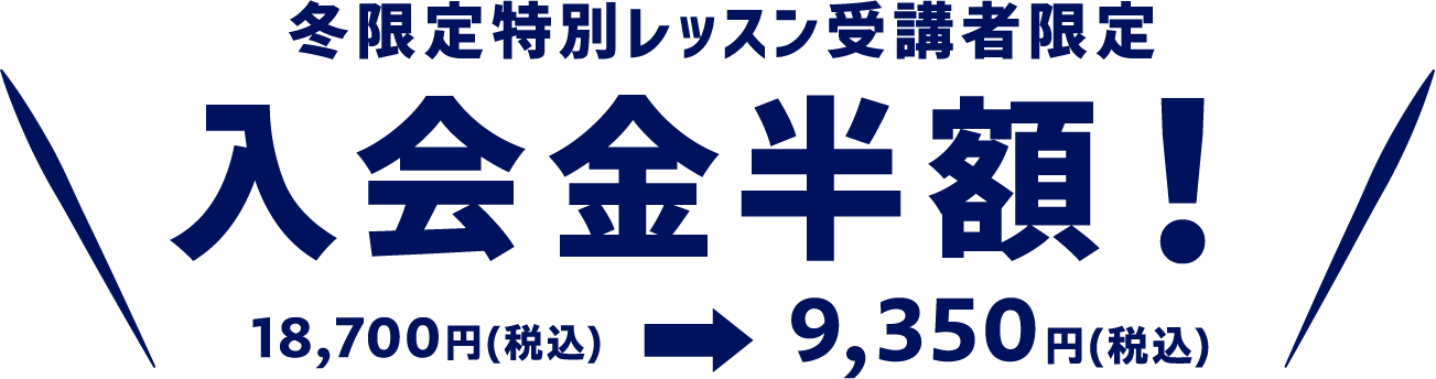 冬限定特別レッスン受講者限定 入会金半額！ 18,700円（税込）→9,350円（税込）